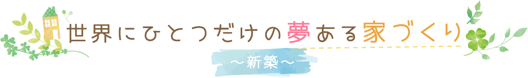 世界にひとつだけの夢ある家づくり「新築」